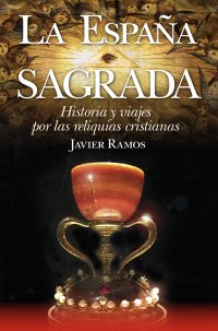 La España Sagrada. Historia y viajes por las reliquias cristianas